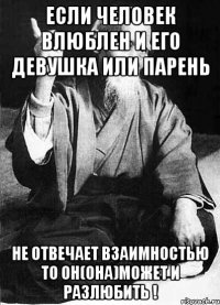 Если человек влюблен и его девушка или парень Не отвечает взаимностью то он(она)может и разлюбить !