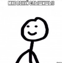 мне похуй слышишь)) 