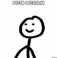 РОСТИ ФОСОЛЬКА 