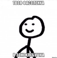 твоя фасоленка в зоне хлебушка