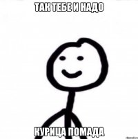 так тебе и надо курица помада