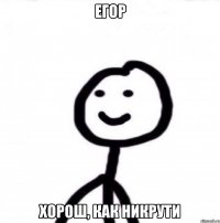 Егор Хорош, как никрути