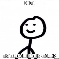 Свет , Ты теребонькаешь что ли?