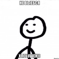 Не выебся хлебушек))