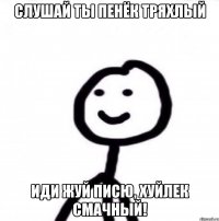 Слушай ты пенёк тряхлый Иди жуй писю, хуйлек смачный!