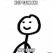 Keep Calm and Zhuy Orbit