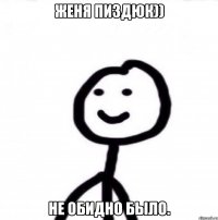 Женя Пиздюк)) Не обидно было.