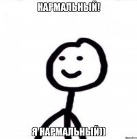 Нармальный! Я нармальный))