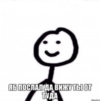  Яб послал да вижу ты от туда