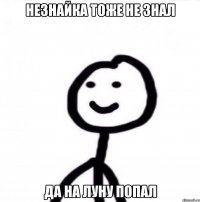 незнайка тоже не знал да на луну попал