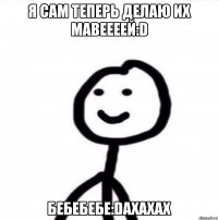 я сам теперь делаю их Мавеееей:D бебебебе:Daxaxax