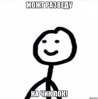 можт разведу на ЧиК ПоК!