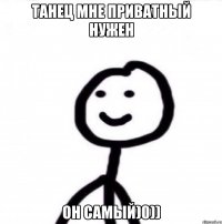 Танец мне приватный нужен он самый)0))