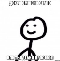 Дохуя смшено стало или ты дебил прост)0))