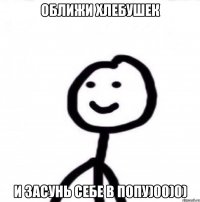 оближи хлебушек и засунь себе в попу)00)0)