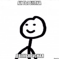 Ах ты булка Двухъярусная