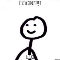 ну ти ваще лах