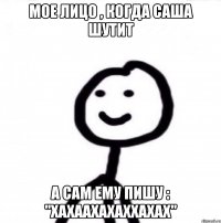 Мое лицо , когда Саша шутит А сам ему пишу : "ХАХААХАХАХХАХАХ"