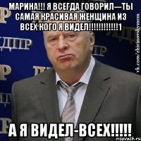 Марина!!! Я всегда говорил---ты самая красивая женщина из всех кого я видел!!!!!!!!!!!!1 А я видел-ВСЕХ!!!!!