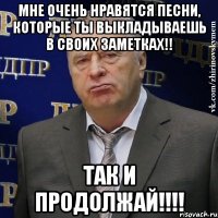 Мне очень нравятся песни, которые ты выкладываешь в своих ЗАМЕТКАХ!! Так и продолжай!!!!