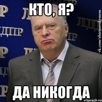 кто, я? да никогда