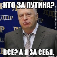 Кто за Путина? Все? А я за себя.