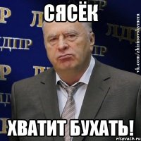 сясёк хватит бухать!