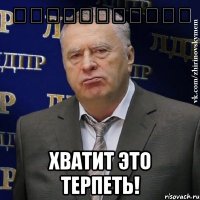 سبببفبفللاا хватит это терпеть!