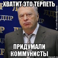 Хватит это терпеть Придумали коммунисты