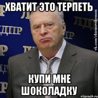 хватит это терпеть купи мне шоколадку