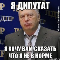 я дипутат я хочу вам сказать что я не в норме