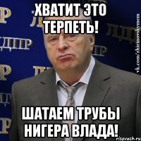 Хватит это терпеть! Шатаем трубы Нигера Влада!