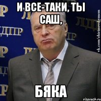 И все-таки, ты Саш, бяка