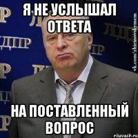 Я не услышал ответа На поставленный вопрос