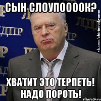 сын слоупоооок? хватит это терпеть! надо пороть!