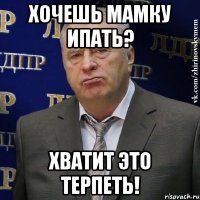 Хочешь мамку ипать? Хватит это терпеть!