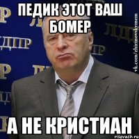 Педик этот ваш Бомер А не Кристиан