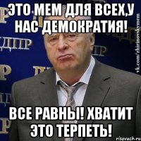 Это мем для всех,у нас демократия! Все равны! Хватит это терпеть!