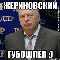 жериновский губошлёп :)