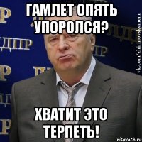 Гамлет опять упоролся? Хватит это терпеть!