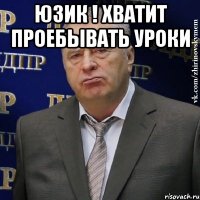 Юзик ! Хватит проебывать уроки 