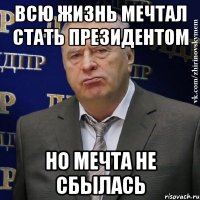 всю жизнь мечтал стать президентом но мечта не сбылась