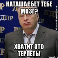 Наташа ебёт тебе мозг? хватит это терпеть!