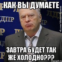 Как вы думаете завтра будет так же холодно???