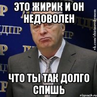 Это Жирик и он недоволен Что ты так долго спишь