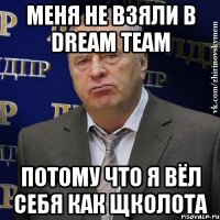 меня не взяли в dream team потому что я вёл себя как щколота