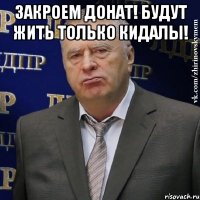 Закроем донат! будут жить только кидалы! 