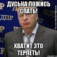 Дуська ложись спать! хватит это терпеть!