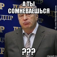 А ты сомневаешься ???