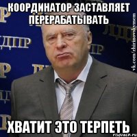 координатор заставляет перерабатывать хватит это терпеть